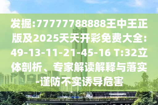 發掘:77777788888王中王正版及2025天天開彩免費大全:49-13-11-21-45-16 T:32立體剖析、專家解讀解釋與落實-謹防不實誘導危害